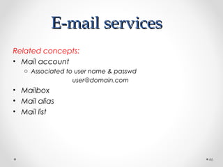 E-mail servicesE-mail services
Related concepts:
• Mail account
o Associated to user name & passwd
user@domain.com
• Mailbox
• Mail alias
• Mail list
46
 