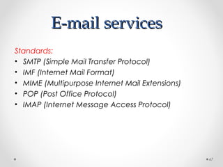E-mail servicesE-mail services
Standards:
• SMTP (Simple Mail Transfer Protocol)
• IMF (Internet Mail Format)
• MIME (Multipurpose Internet Mail Extensions)
• POP (Post Office Protocol)
• IMAP (Internet Message Access Protocol)
47
 