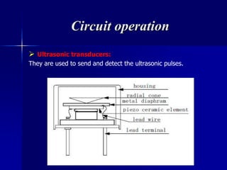 Circuit operation
 Ultrasonic transducers:
They are used to send and detect the ultrasonic pulses.
 