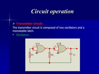Circuit operation
 Transmitter circuit:
The transmitter circuit is composed of two oscillators and a
monostable latch.
• Oscillators:
 