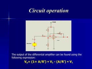 Circuit operation
The output of the differential amplifier can be found using the
following expression:
Vₒ= (1+ A/R’) × V₂ - (A/R’) × V₁
R'
R
R
A
+Vdd
C
Receiver
3
2
1
84
U1:A
LM358
 