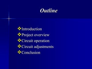 Outline
Introduction
Project overview
Circuit operation
Circuit adjustments
Conclusion
 