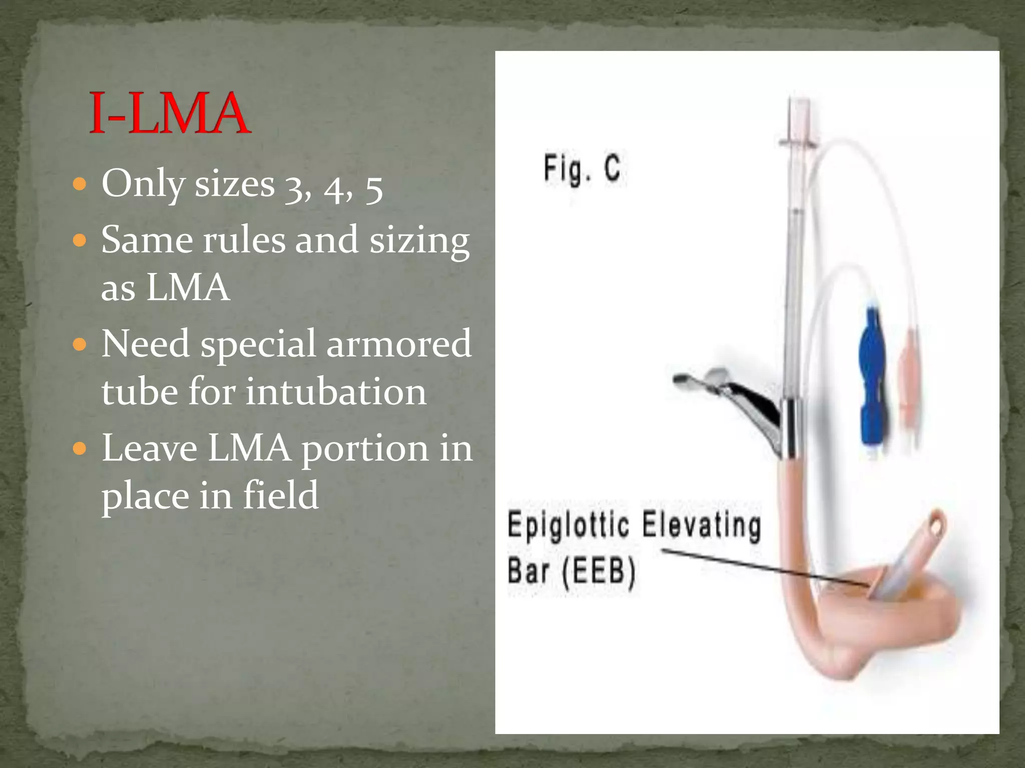  Only sizes 3, 4, 5
 Same rules and sizing
as LMA
 Need special armored
tube for intubation
 Leave LMA portion in
place in field
 