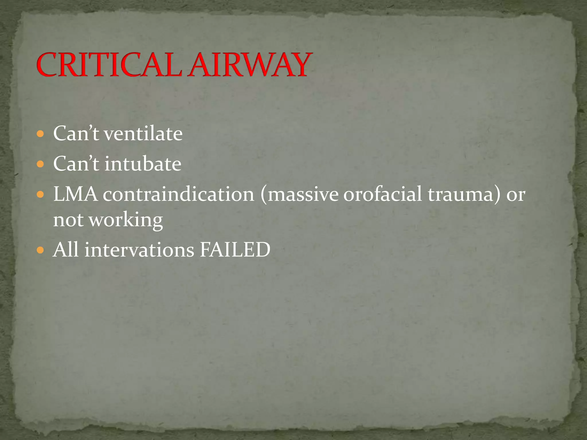  Can’t ventilate
 Can’t intubate
 LMA contraindication (massive orofacial trauma) or
not working
 All intervations FAILED
 