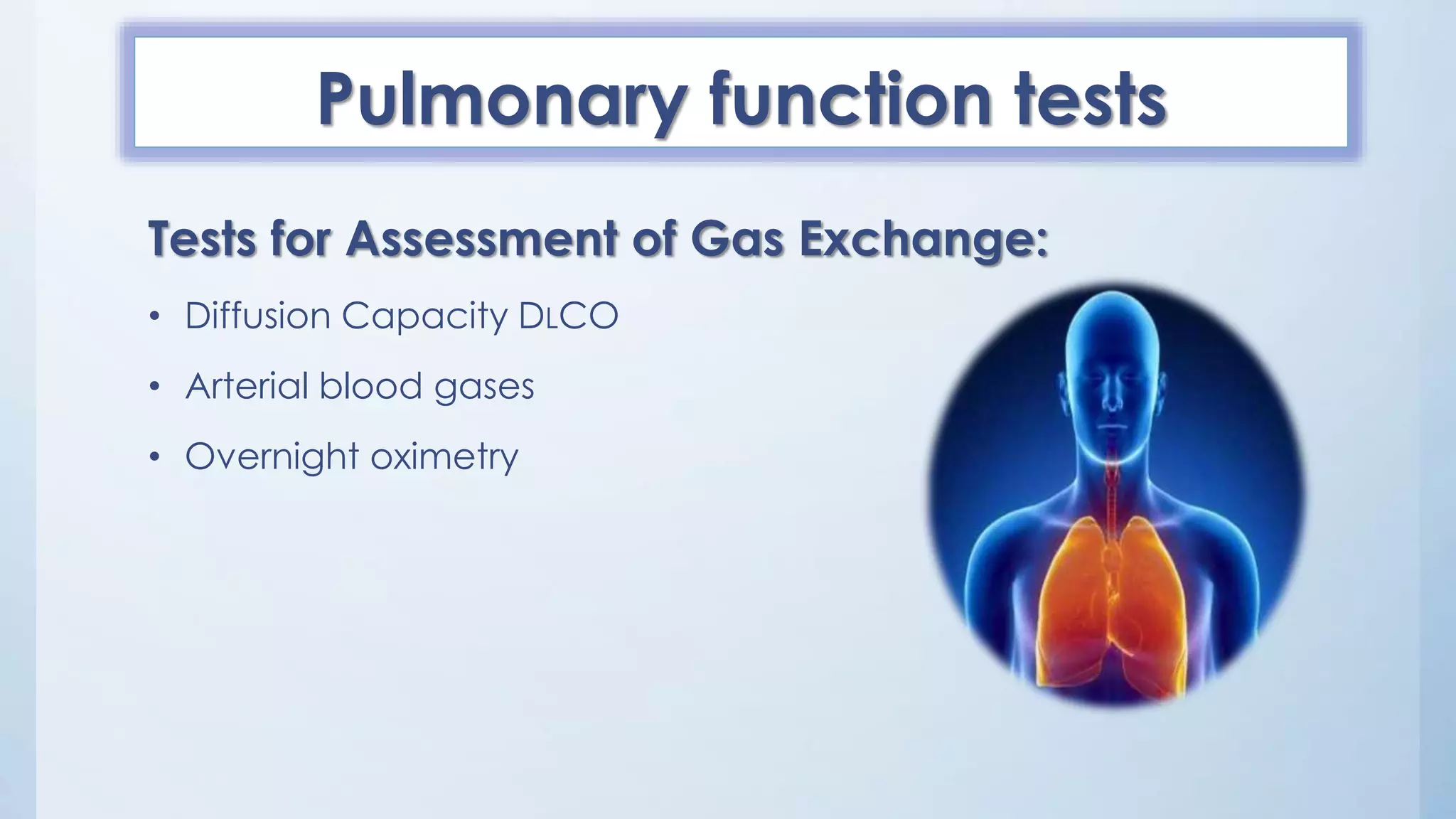 Pulmonary function tests
Tests for Assessment of Gas Exchange:
• Diffusion Capacity DLCO
• Arterial blood gases
• Overnight oximetry
 