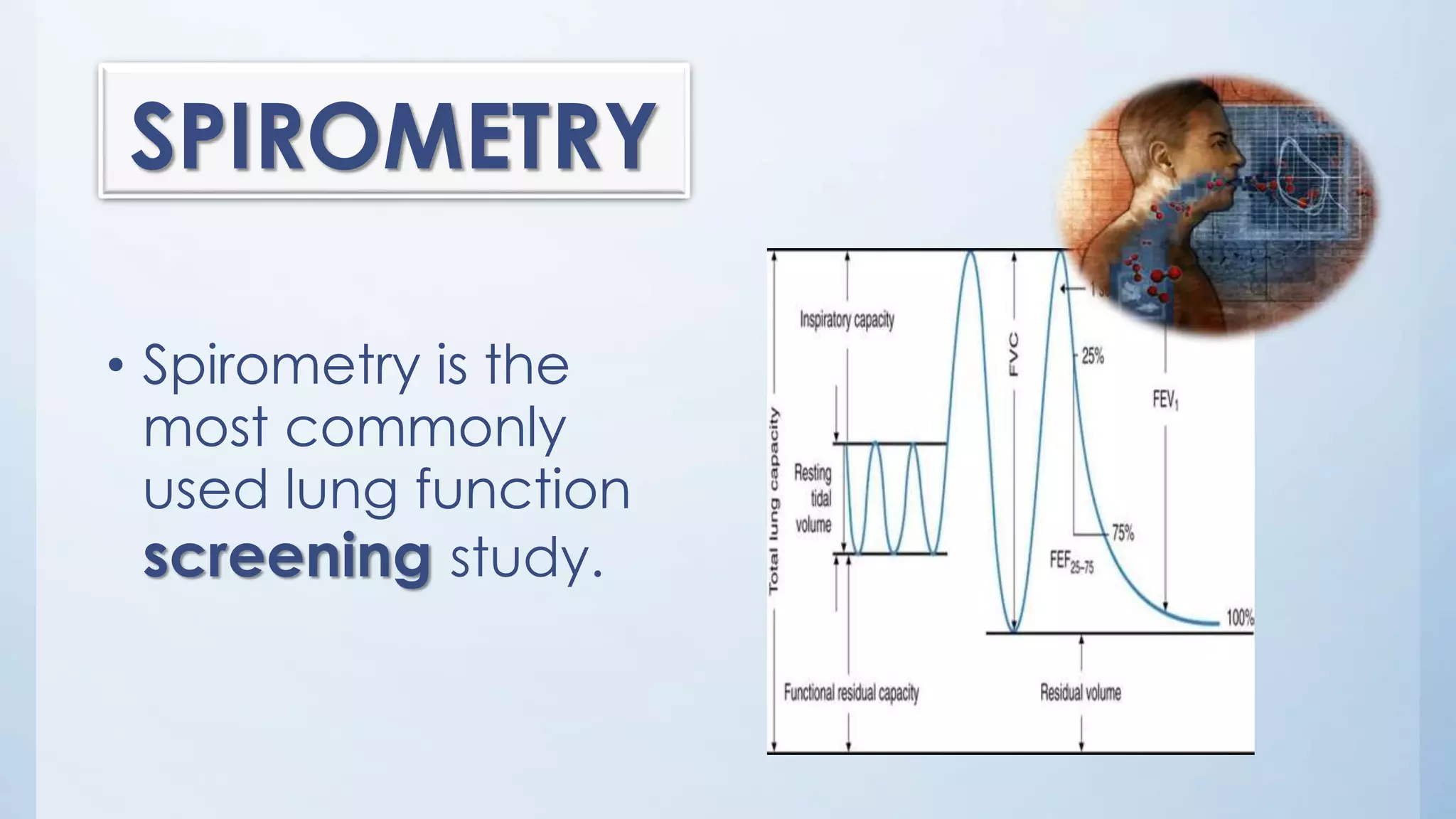 SPIROMETRY
• Spirometry is the
most commonly
used lung function
screening study.
 