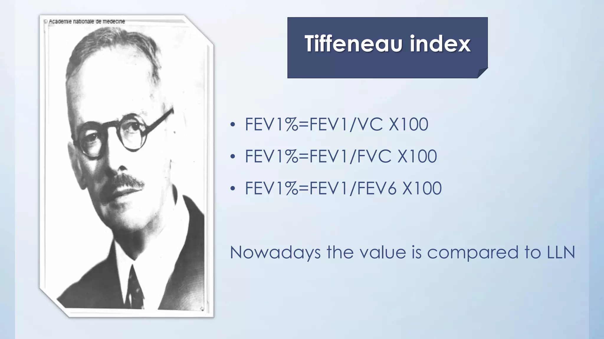 • FEV1%=FEV1/VC X100
• FEV1%=FEV1/FVC X100
• FEV1%=FEV1/FEV6 X100
Nowadays the value is compared to LLN
Tiffeneau index
 