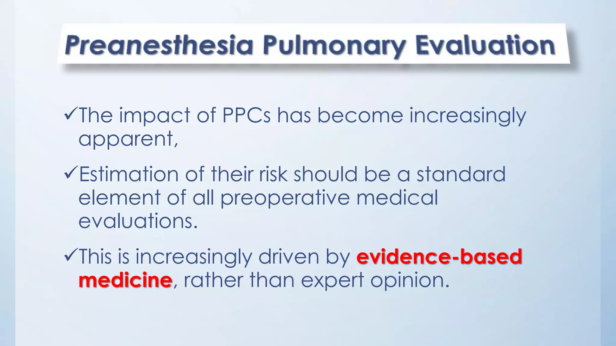The impact of PPCs has become increasingly
apparent,
Estimation of their risk should be a standard
element of all preoperative medical
evaluations.
This is increasingly driven by evidence-based
medicine, rather than expert opinion.
 