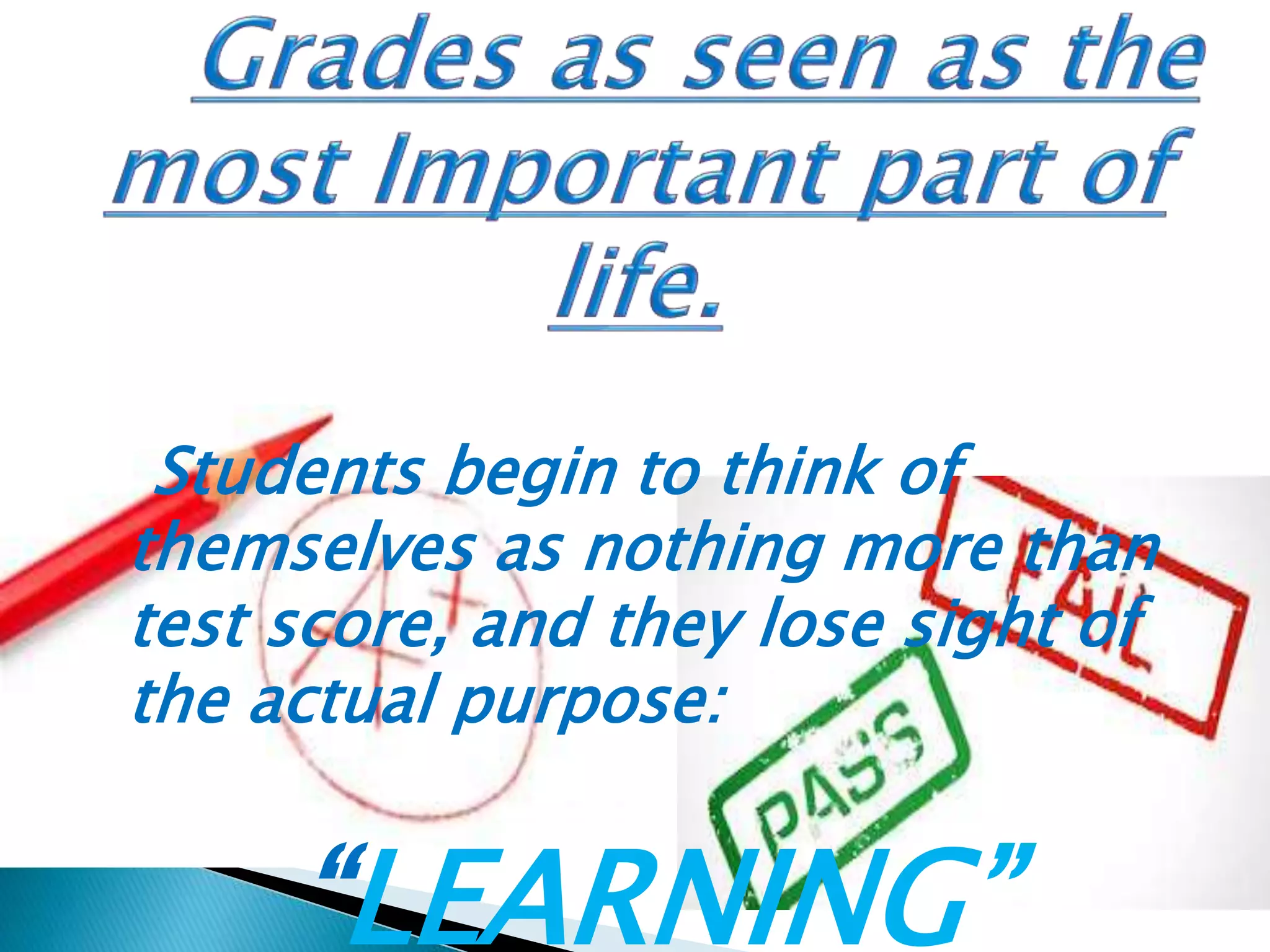 Students begin to think of
themselves as nothing more than
test score, and they lose sight of
the actual purpose:
“LEARNING”
 
