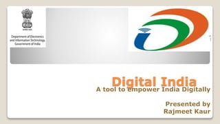 Digital IndiaA tool to empower India Digitally
Presented by
Rajmeet Kaur
 