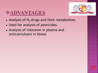 ● Analysis of N2 drugs and their metabolites.
● Used for analysis of pesticides.
● Analysis of lidocaine in plasma and
anticonvulsant in blood.
29
 