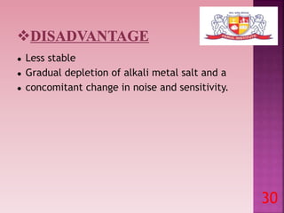 ● Less stable
● Gradual depletion of alkali metal salt and a
● concomitant change in noise and sensitivity.
30
 