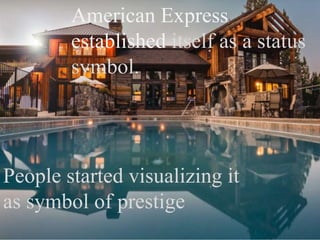 People started visualizing it
as symbol of prestige
American Express
established itself as a status
symbol.
 
