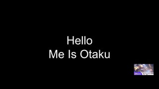 Hello
Me Is Otaku
 
