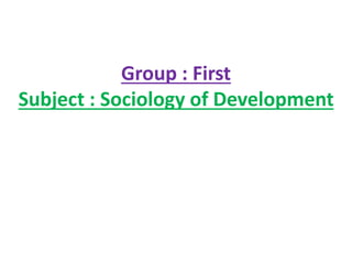 Group : First
Subject : Sociology of Development
 