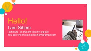 Hello!
I am Sihem
I am here to present you my exposé
You can find me at hcinesihem@gmail.com
1
 