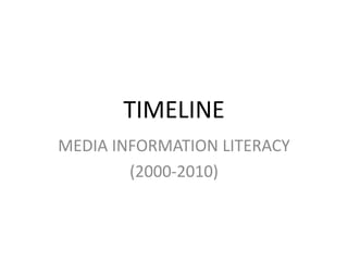 MEDIA INFORMATION LITERACY
(2000-2010)
TIMELINE
 