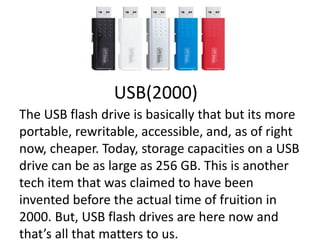 USB(2000)
The USB flash drive is basically that but its more
portable, rewritable, accessible, and, as of right
now, cheap...