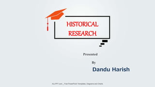Dandu Harish
Presented
By
ALLPPT.com _ Free PowerPoint Templates, Diagrams and Charts
HISTORICAL
RESEARCH
 