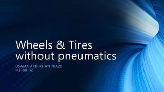 Wheels & Tires
without pneumatics
USAMA ARIF KHAN NIAZI
ME-09 (A)
 