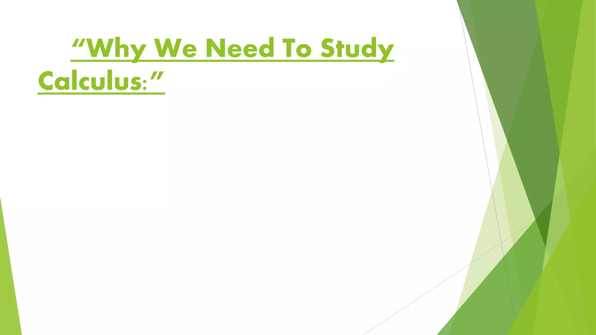 “Why We Need To Study
Calculus:”
 