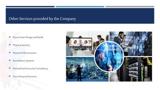 Other Services provided by the Company
 DataCenterDesign andBuild.
 Physicalsecurity.
 NetworkInfrastructure.
 SurveillanceSystems.
 NetworkandsecurityConsultancy.
 Cisco PoweredServices .
 