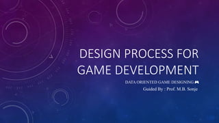 DESIGN PROCESS FOR
GAME DEVELOPMENT
DATA ORIENTED GAME DESIGNING 🎮
Guided By : Prof. M.B. Sonje
 