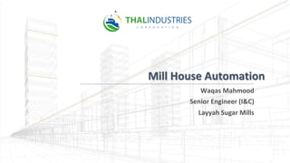 Mill House Automation
Waqas Mahmood
Senior Engineer (I&C)
Layyah Sugar Mills
 