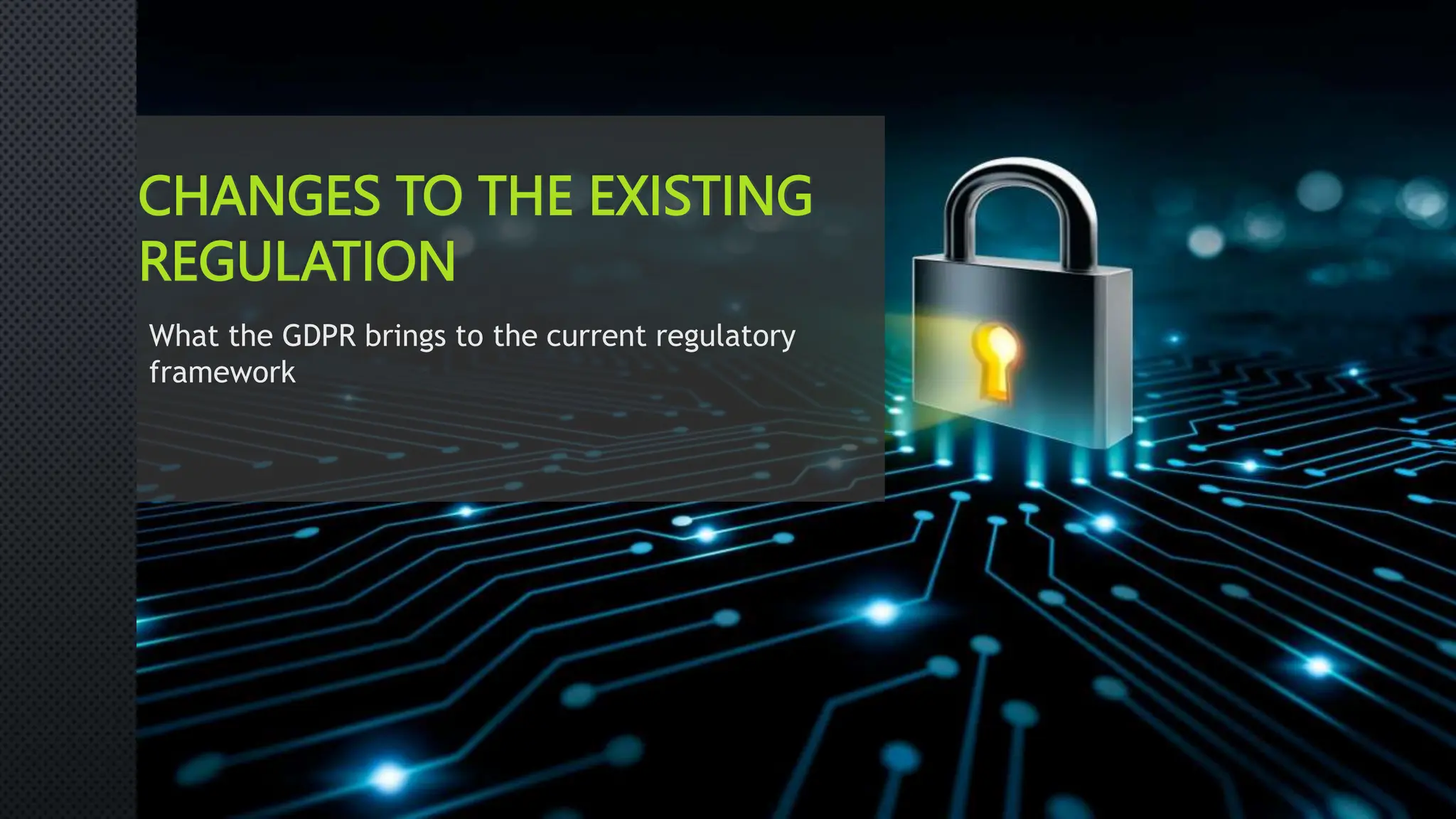 CHANGES TO THE EXISTING
REGULATION
What the GDPR brings to the current regulatory
framework
 