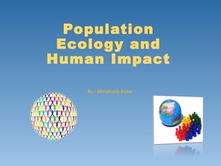 Population
Ecology and
Human Impact
By : Mmatsela Kobe

 