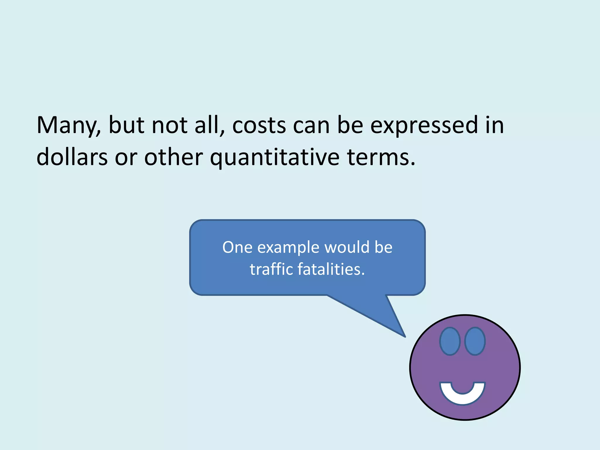 Many, but not all, costs can be expressed in
dollars or other quantitative terms.


                 One example would be
                    traffic fatalities.
 