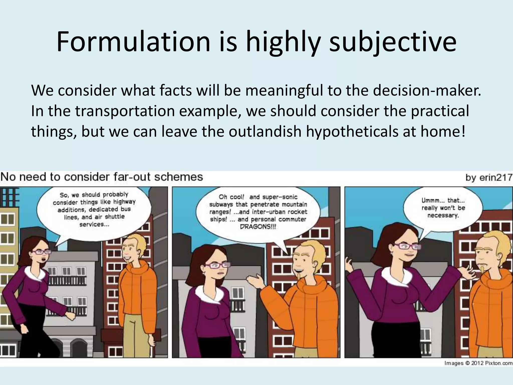 Formulation is highly subjective
We consider what facts will be meaningful to the decision-maker.
In the transportation example, we should consider the practical
things, but we can leave the outlandish hypotheticals at home!
 