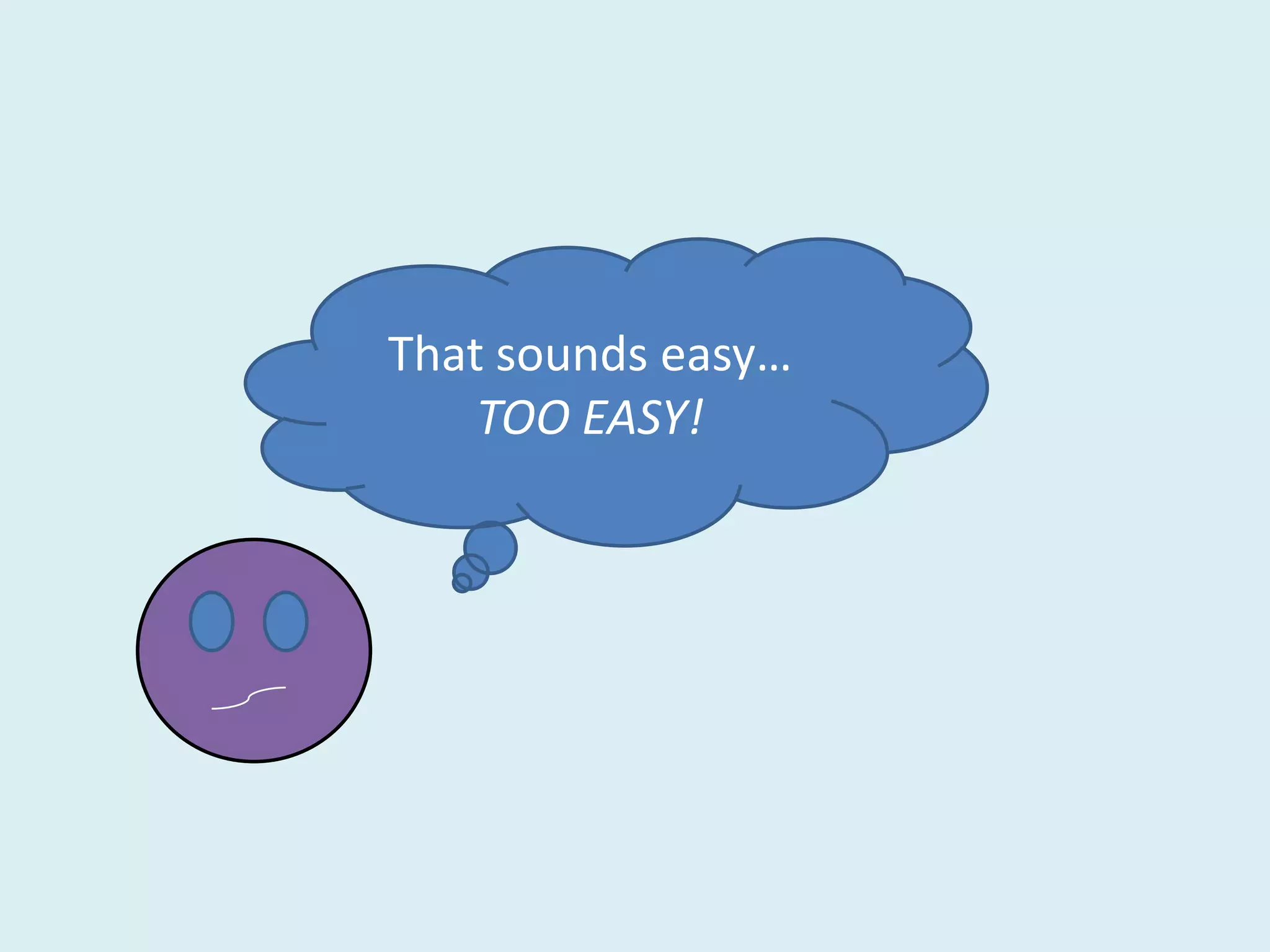 That sounds easy…
    TOO EASY!
 