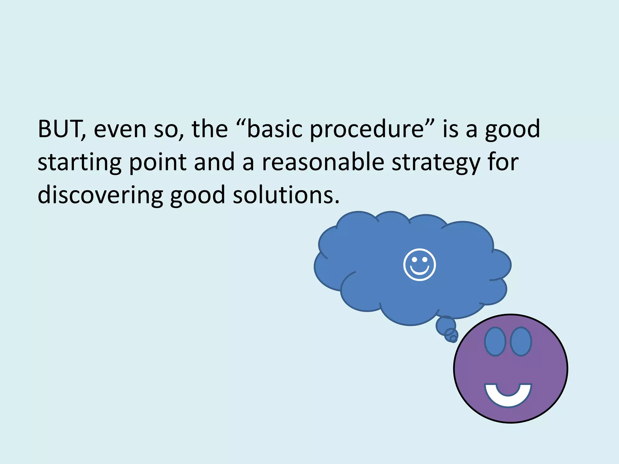 BUT, even so, the “basic procedure” is a good
starting point and a reasonable strategy for
discovering good solutions.

                                
 