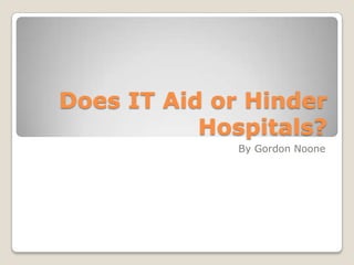 Does IT Aid or Hinder
           Hospitals?
              By Gordon Noone
 