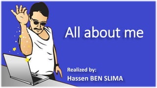 All about me
Realized by:
Hassen BEN SLIMA
 