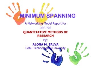 MINIMUM SPANNING A Networking Model Report for DPA 702  QUANTITATIVE METHODS OF RESEARCH By: ALONA M. SALVACebu Technological University 