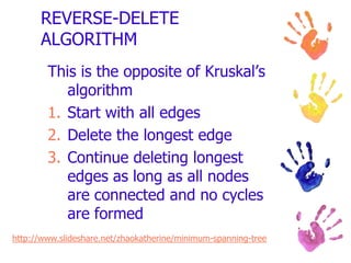 The Minimum Spanning Tree Problem Given a graph in which the arcs are labeled with the distances between the nodes that they connect, find a spanning tree which has the minimum total length. NO CYCLES ALLOWED!!ALGORITHMS – a problem solving procedure following a set of rulesCycle- the nodes are connected by more than one edge.Practical Optimization: A Gentle Introduction, John W. Chinneck, 2010http://www.sce.carleton.ca/faculty/chinneck/po.html 