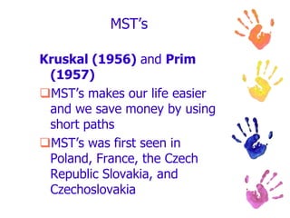 24Prim's algorithmMST_PRIM(G,w,r)1	for each u in Q dokey[u]:=∞parent[u]:=NIL4  key[r]:=0; parent[r]=NIL;5	QV[Q]6	while Q!={} do7		u:=EXTRACT_MIN(Q); if parent[u]Nil print (u, parent[u])8		for each v in Adj[u] do9			if v in Q and w(u,v)<key[v]10			then	parent[v]:=u11				key[v]:=w(u,v)