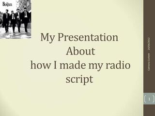 My Presentation




                      24/04/2012
       About




                      Catriona Corbett
how I made my radio
       script
                          1
 