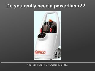 Do you really need a powerflush??




        A small insight on powerflushing.
 