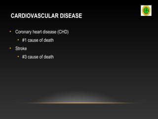 CARDIOVASCULAR DISEASE
• Coronary heart disease (CHD)
• #1 cause of death
• Stroke
• #3 cause of death
 