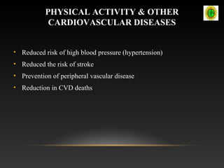PHYSICAL ACTIVITY & OTHER
CARDIOVASCULAR DISEASES
• Reduced risk of high blood pressure (hypertension)
• Reduced the risk of stroke
• Prevention of peripheral vascular disease
• Reduction in CVD deaths
 