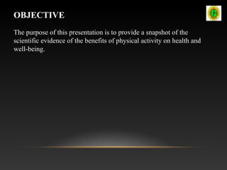 OBJECTIVE
The purpose of this presentation is to provide a snapshot of the
scientific evidence of the benefits of physical activity on health and
well-being.
 