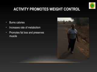ACTIVITY PROMOTES WEIGHT CONTROL
• Burns calories
• Increases rate of metabolism
• Promotes fat loss and preserves
muscle
 
