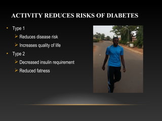 ACTIVITY REDUCES RISKS OF DIABETES
• Type 1
 Reduces disease risk
 Increases quality of life
• Type 2
 Decreased insulin requirement
 Reduced fatness
 