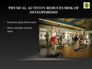 PHYSICAL ACTIVITY REDUCES RISK OF
OSTEOPOROSIS
• Increases peak bone mass
• Slows decline in bone
mass
 