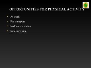 OPPORTUNITIES FOR PHYSICAL ACTIVITY
• At work
• For transport
• In domestic duties
• In leisure time
 