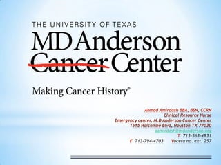 Ahmad Amirdash BBA, BSN, CCRN
                       Clinical Resource Nurse
Emergency center, M.D Anderson Cancer Center
      1515 Holcombe Blvd, Houston TX 77030
                  aamirdash@mdanderson.org
                              T
      F                    V
 