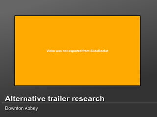 Video was not exported from SlideRocket

Alternative trailer research
Downton Abbey

 